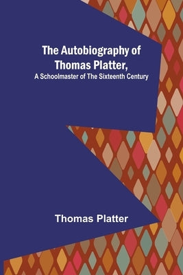 The Autobiography of Thomas Platter, a schoolmaster of the sixteenth century. by Platter, Thomas