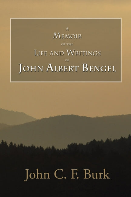 A Memoir of the Life and Writings of John Albert Bengel, Prelate in Wuertemberg by Burk, John C. F.