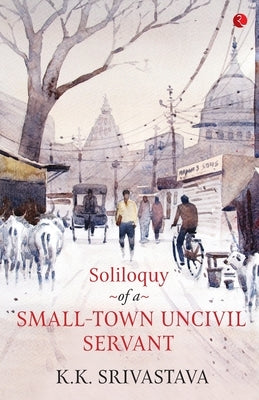 Soliloquy of a Small-town Uncivil Servant by Srivastava, Kk