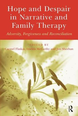 Hope and Despair in Narrative and Family Therapy: Adversity, Forgiveness and Reconciliation by Flaskas, Carmel