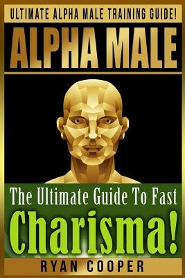 Alpha Male Charism Bundle Box Set!: Ultimate Alpha Male Training Guide! Learn How To Attract Women, Make Money, Gain Financial Freedom, Get In Shape, by Cooper, Ryan