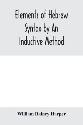 Elements of Hebrew syntax by an inductive method by Rainey Harper, William