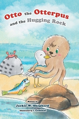 Otto the Otterpus and the Hugging Rock by Shepherd, Jackie W.