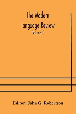 The Modern Language Review; A Quarterly Journal Devoted To The Study Of Medieval And Modern Literature And Philology (Volume Ii) by John G Robertson