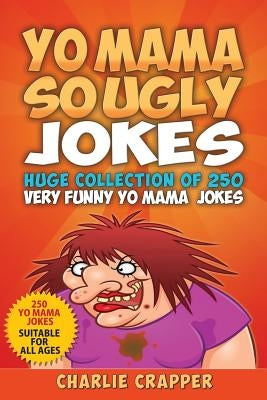 Yo Mama So Ugly Jokes: 250 Of The Funniest Yo Mama Ugly Jokes Ever by Crapper, Charlie