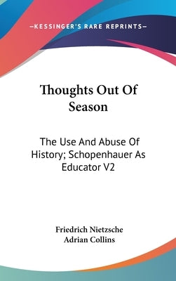 Thoughts Out Of Season: The Use And Abuse Of History; Schopenhauer As Educator V2 by Nietzsche, Friedrich
