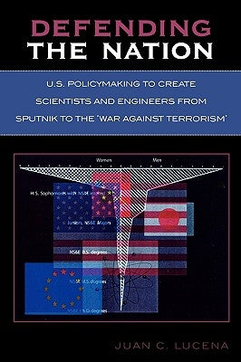 Defending the Nation: U.S. Policymaking to Create Scientists and Engineers from Sputnik to the 'War Against Terrorism' by Lucena, Juan C.