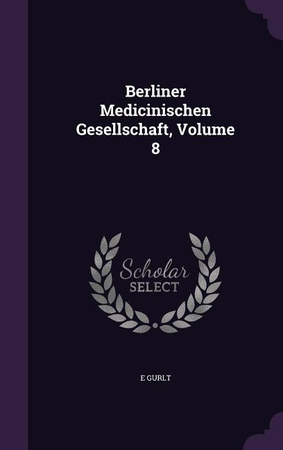 Berliner Medicinischen Gesellschaft, Volume 8 by Gurlt, E.