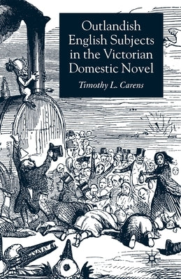 Outlandish English Subjects in the Victorian Domestic Novel by Carens, T.