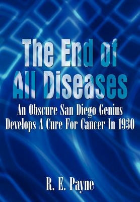 "The End of All Diseases": An Obscure San Diego Genius Develops A Cure For Cancer In 1930 by Payne, R. E.