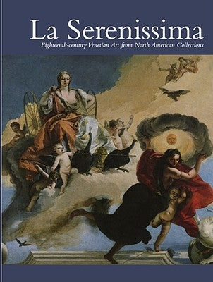 La Serenissima: Eighteenth-Century Venetian Art from North American Collections by George, Hardy S.