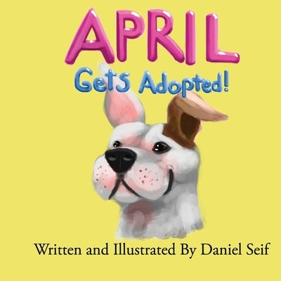 April Gets Adopted!: The story of April, and how she finds her forever home. All of April's adventures begin here! by Seif, Diana