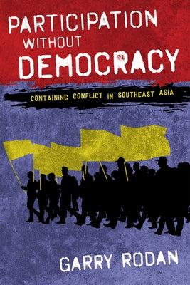 Participation Without Democracy: Containing Conflict in Southeast Asia by Rodan, Garry