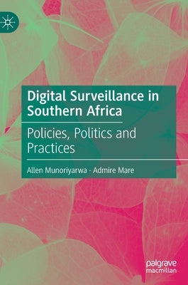Digital Surveillance in Southern Africa: Policies, Politics and Practices by Munoriyarwa, Allen