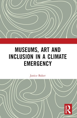 Museums, Art and Inclusion in a Climate Emergency by Baker, Janice