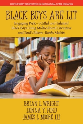 Black Boys are Lit: Engaging PreK-3 Gifted and Talented Black Boys Using Multicultural Literature and Ford's Bloom-Banks Matrix by Wright, Brian L.