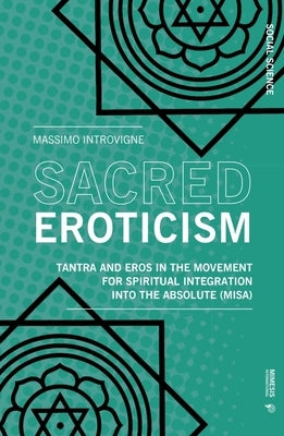 Sacred Eroticism: Tantra and Sexuality in the Movement for Spiritual Integration Into the Absolute (Misa) by Introvigne, Massimo