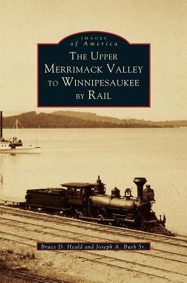 Upper Merrimack Valley to Winnipesaukee by Rail by Heald, Bruce D.