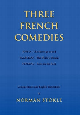 Three French Comedies: JOFFO - The Merry-go-round;SALACROU - The World is Round;FEYDEAU - Love on the Rack by Stokle, Norman