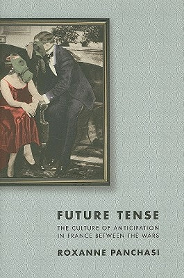 Future Tense: The Culture of Anticipation in France Between the Wars by Panchasi, Roxanne