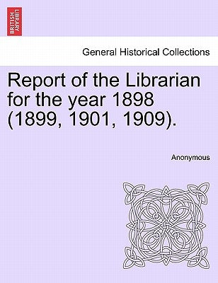 Report of the Librarian for the Year 1898 (1899, 1901, 1909). by Anonymous
