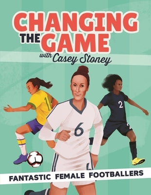 Changing the Game: Fantastic Female Footballers by Stoney, Casey
