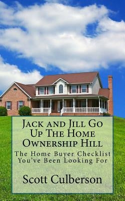 Jack and Jill Go Up The Home Ownership Hill: The Home Buyer Checklist You've Been Looking For by Culberson, Scott
