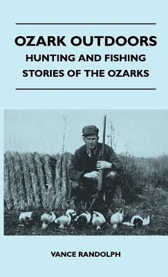 Ozark Outdoors - Hunting And Fishing Stories Of The Ozarks by Randolph, Vance