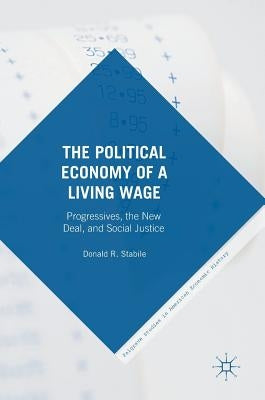 The Political Economy of a Living Wage: Progressives, the New Deal, and Social Justice by Stabile, Donald