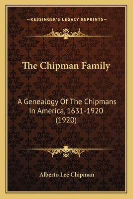 The Chipman Family: A Genealogy Of The Chipmans In America, 1631-1920 (1920) by Chipman, Alberto Lee