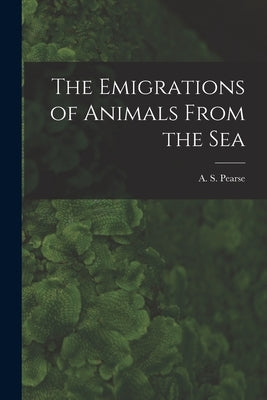 The Emigrations of Animals From the Sea by Pearse, A. S. (Arthur Sperry) 1877-1