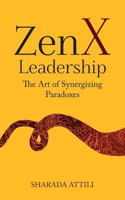 Zen X Leadership: The Art of Synergizing Paradoxes by Sharada Attili