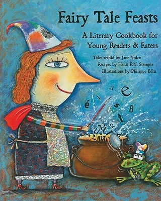 Fairy Tale Feasts: A Literary Cookbook for Young Readers and Eaters by Yolen, Jane