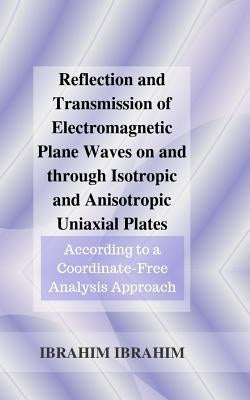 Reflection and Transmission of Electromagnetic Plane Waves on and through Isotropic and Anisotropic Uniaxial Plates: According to a Coordinate-Free An by Ibrahim Msc, Ibrahim