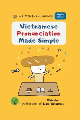 Vietnamese Pronunciation Made Simple: A Step-by-Step Guide to Sounds, Tones, and Clear Speaking by Nguyen, Phu