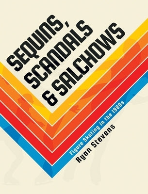 Sequins, Scandals & Salchows: Figure Skating in the 1980s by Stevens, Ryan