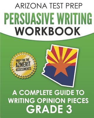ARIZONA TEST PREP Persuasive Writing Workbook Grade 3: A Complete Guide to Writing Opinion Pieces by Hawas, A.