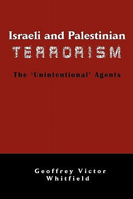 Israeli and Palestinian Terrorism: The 'Unintentional' Agents by Whitfield, Geoffrey Victor