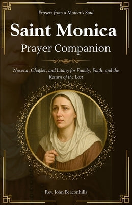Saint Monica Prayer Companion (Prayers from a Mother's Soul): Novena, Chaplet, and Litany for Family, Faith, and the Return of the Lost by Beaconhills, John