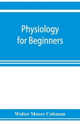 Physiology for beginners by Moore Coleman, Walter