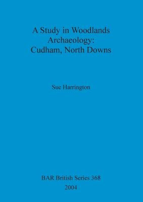 A Study in Woodlands Archaeology: Cudham, North Downs by Harrington, Sue