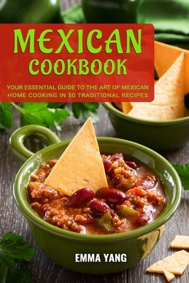 Mexican Cookbook: Your Essential Guide To The Art Of Mexican Home Cooking In 50 Traditional Recipes by Yang, Emma