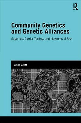 Community Genetics and Genetic Alliances: Eugenics, Carrier Testing, and Networks of Risk by Raz, Aviad E.