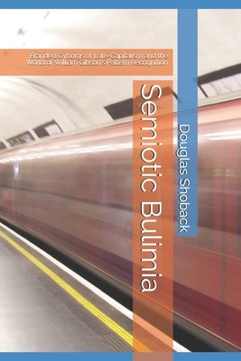 Semiotic Bulimia: Branded Cyborgs of Late-Capitalism and the World of William Gibson's Pattern Recognition by Shoback, Douglas