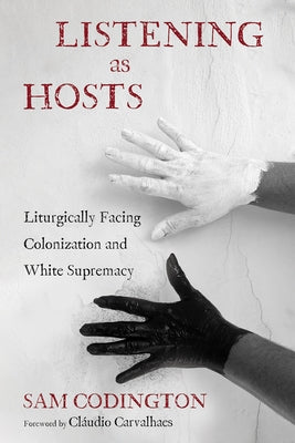 Listening as Hosts: Liturgically Facing Colonization and White Supremacy by Codington, Sam