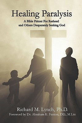 Healing Paralysis: A Bible Primer For Rasheed and Others Desperately Seeking God by Lynch Phd, Richard M.