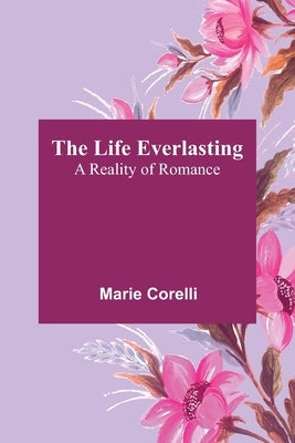 The Life Everlasting: A Reality of Romance by Corelli, Marie
