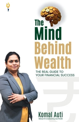 The mind behind wealth the real guide to your financial success by Auti, Komal