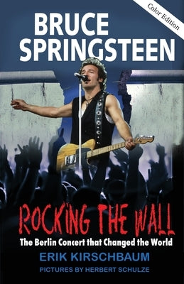 Rocking The Wall: Bruce Springsteen: The Berlin Concert That Changed The World. by Kirschbaum, Erik