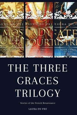The Three Graces Trilogy: Stories from Renaissance France by Du Pre, Laura
